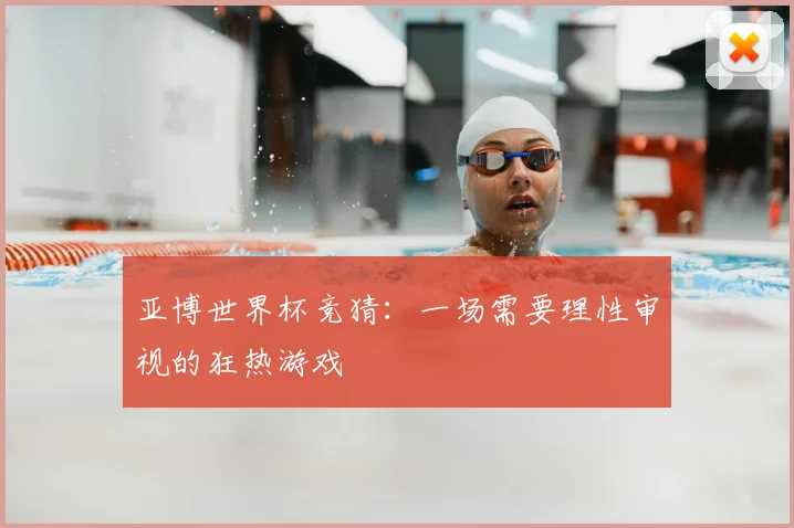 亚博世界杯竞猜：一场需要理性审视的狂热游戏