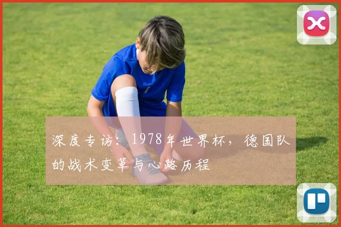深度专访：1978年世界杯，德国队的战术变革与心路历程