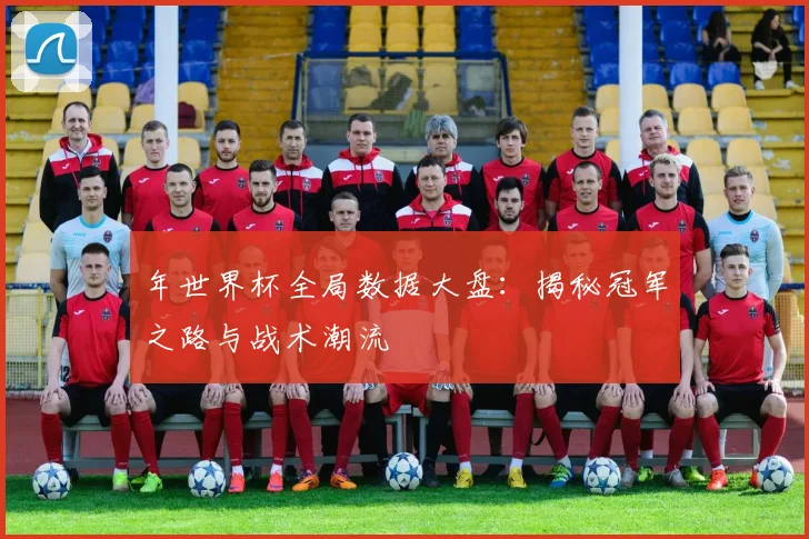年世界杯全局数据大盘：揭秘冠军之路与战术潮流