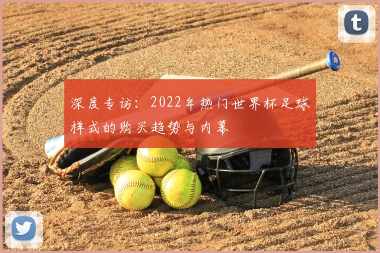深度专访：2022年热门世界杯足球样式的购买趋势与内幕