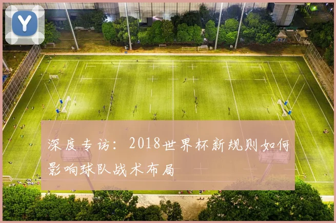 深度专访：2018世界杯新规则如何影响球队战术布局