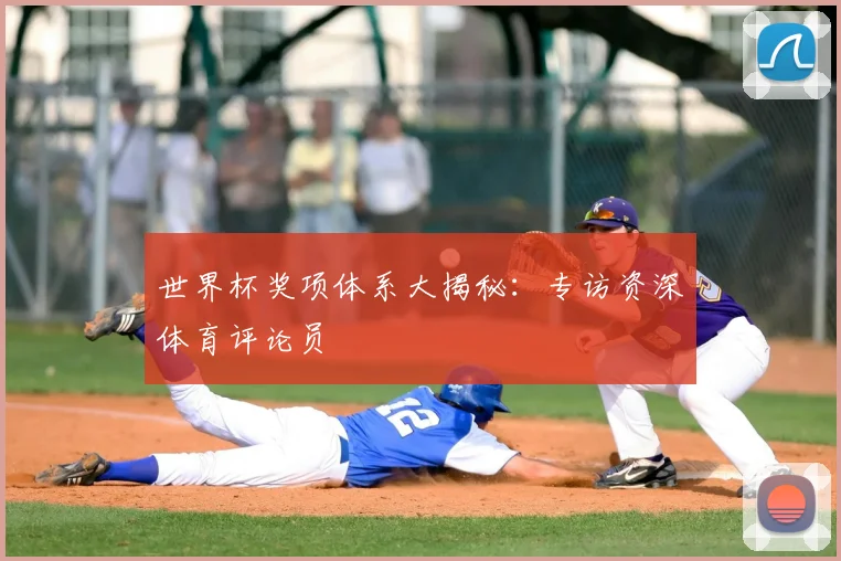 世界杯奖项体系大揭秘：专访资深体育评论员