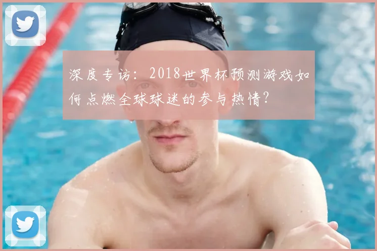 深度专访：2018世界杯预测游戏如何点燃全球球迷的参与热情？