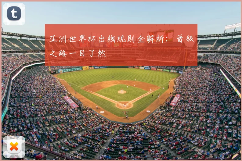 亚洲世界杯出线规则全解析:晋级之路一目了然