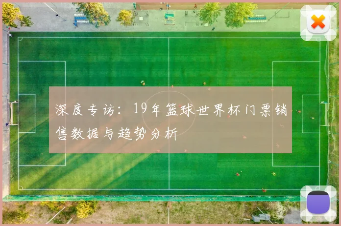 深度专访：19年篮球世界杯门票销售数据与趋势分析