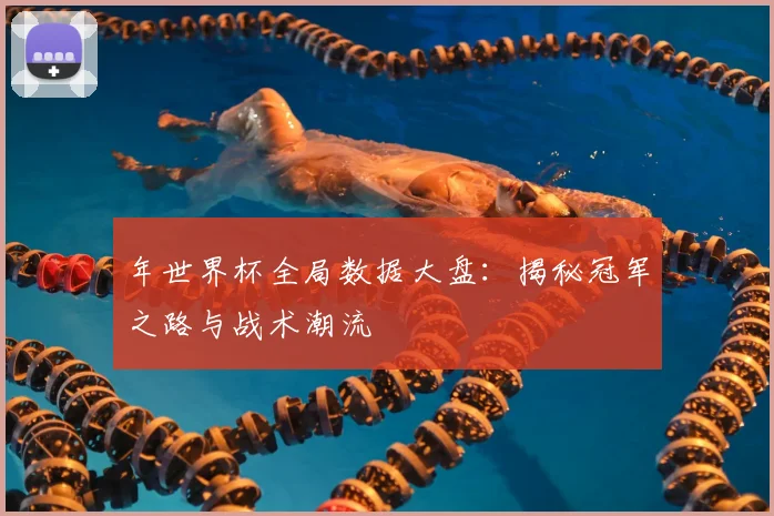 年世界杯全局数据大盘:揭秘冠军之路与战术潮流