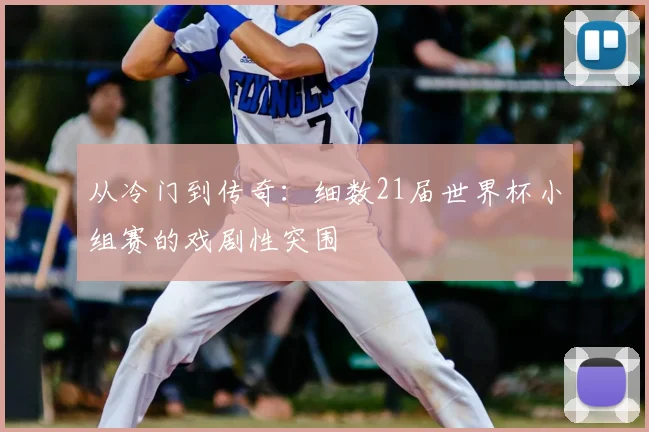 从冷门到传奇:细数21届世界杯小组赛的戏剧性突围
