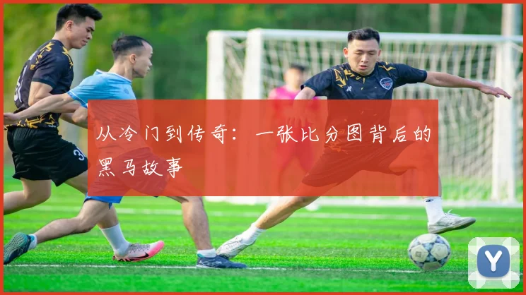 从冷门到传奇:一张比分图背后的黑马故事
