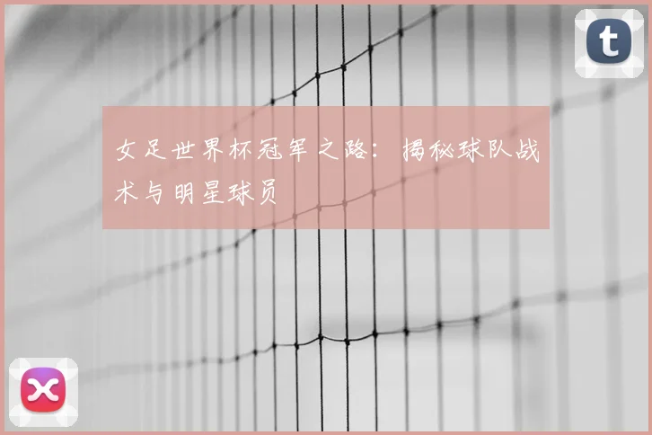 女足世界杯冠军之路:揭秘球队战术与明星球员