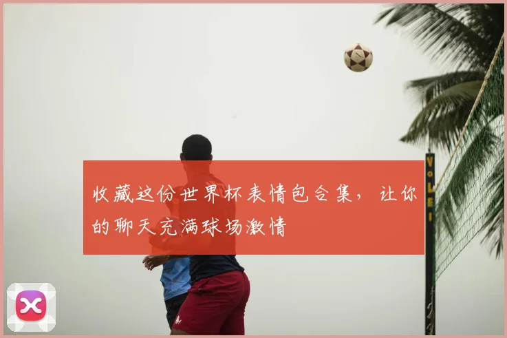 收藏这份世界杯表情包合集，让你的聊天充满球场激情
