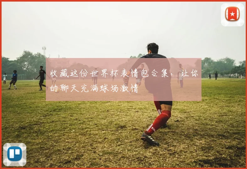 收藏这份世界杯表情包合集,让你的聊天充满球场激情