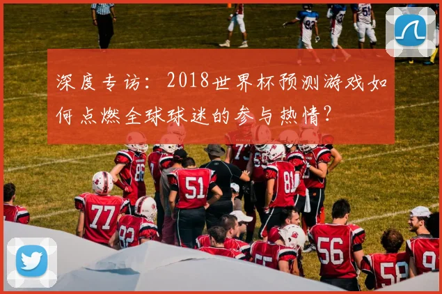深度专访：2018世界杯预测游戏如何点燃全球球迷的参与热情？